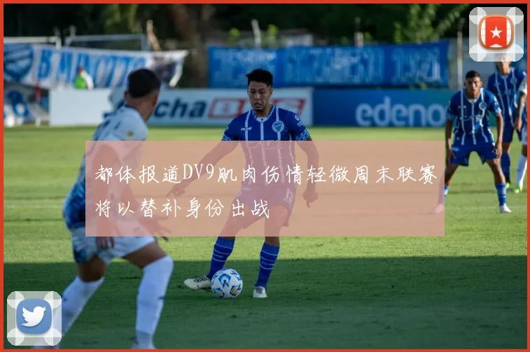 都体报道DV9肌肉伤情轻微周末联赛将以替补身份出战