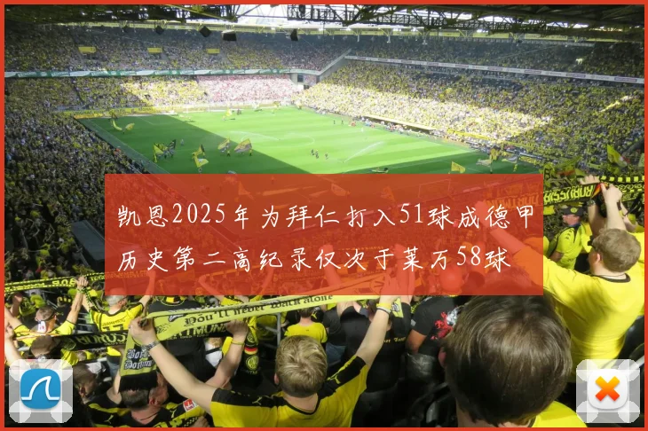凯恩2025年为拜仁打入51球成德甲历史第二高纪录仅次于莱万58球