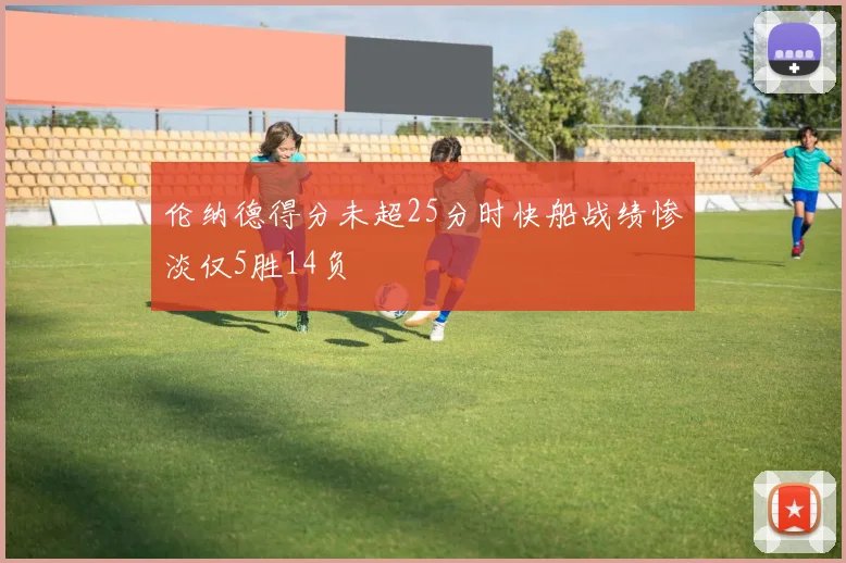 伦纳德得分未超25分时快船战绩惨淡仅5胜14负