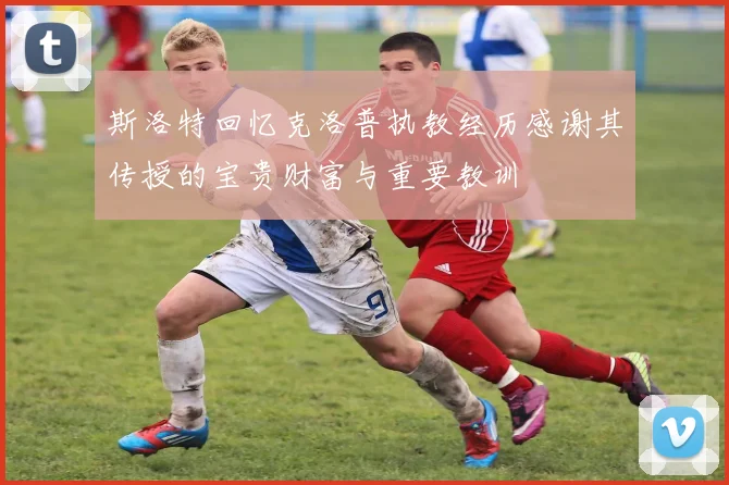 斯洛特回忆克洛普执教经历感谢其传授的宝贵财富与重要教训