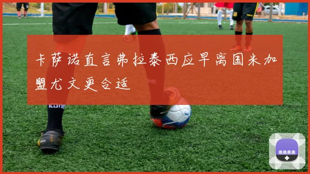 卡萨诺直言弗拉泰西应早离国米加盟尤文更合适