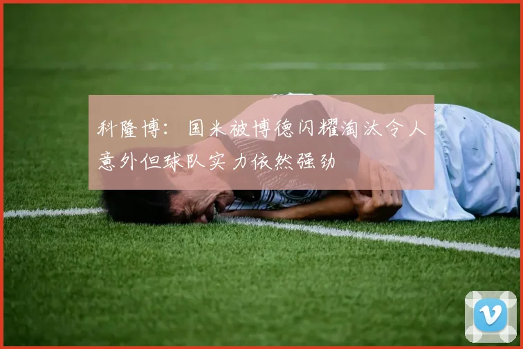 科隆博：国米被博德闪耀淘汰令人意外但球队实力依然强劲