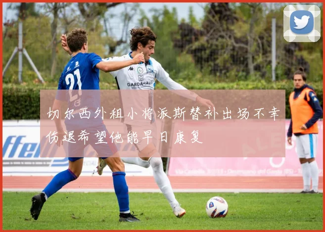 切尔西外租小将派斯替补出场不幸伤退希望他能早日康复