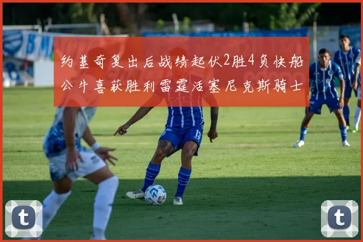 约基奇复出后战绩起伏2胜4负快船公牛喜获胜利雷霆活塞尼克斯骑士接连失利