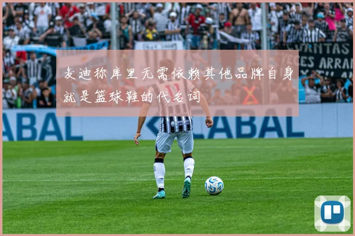 麦迪称库里无需依赖其他品牌自身就是篮球鞋的代名词