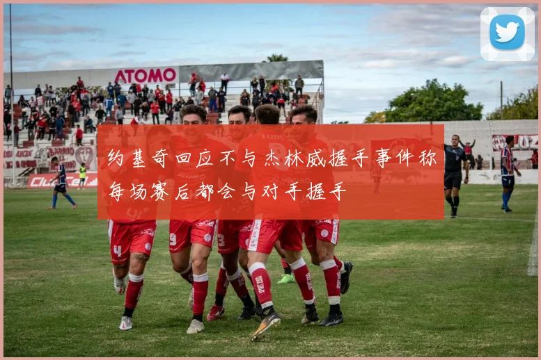 约基奇回应不与杰林威握手事件称每场赛后都会与对手握手