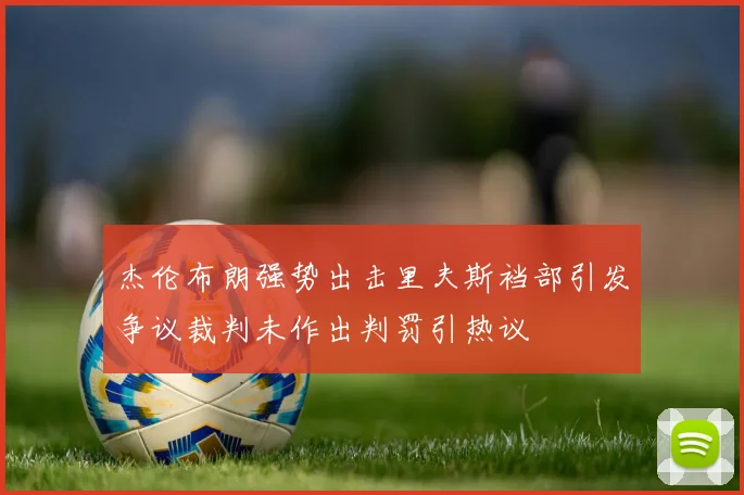 杰伦布朗强势出击里夫斯裆部引发争议裁判未作出判罚引热议