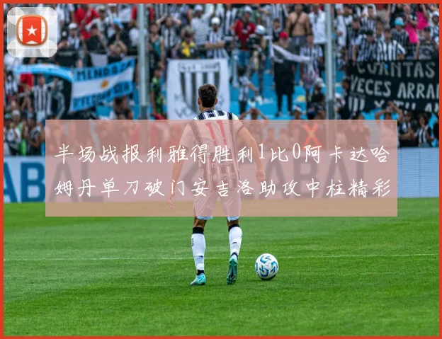 半场战报利雅得胜利1比0阿卡达哈姆丹单刀破门安吉洛助攻中柱精彩瞬间