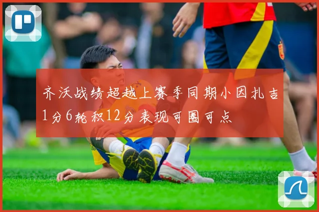 齐沃战绩超越上赛季同期小因扎吉1分6轮积12分表现可圈可点