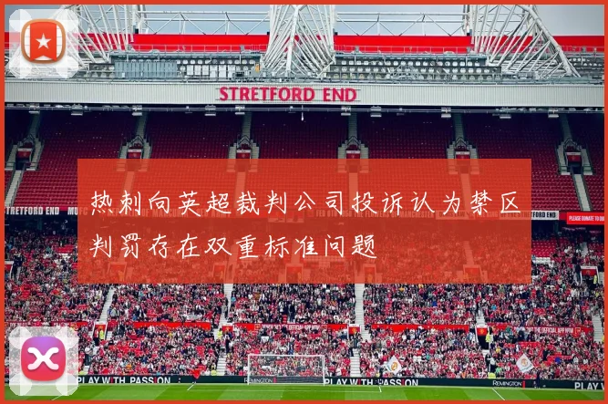 热刺向英超裁判公司投诉认为禁区判罚存在双重标准问题