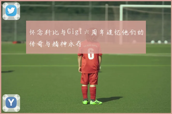 怀念科比与Gigi六周年追忆他们的传奇与精神永存