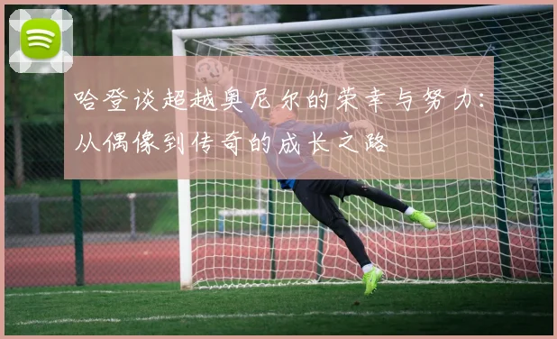 哈登谈超越奥尼尔的荣幸与努力：从偶像到传奇的成长之路