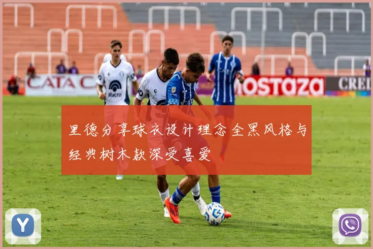 里德分享球衣设计理念全黑风格与经典树木款深受喜爱