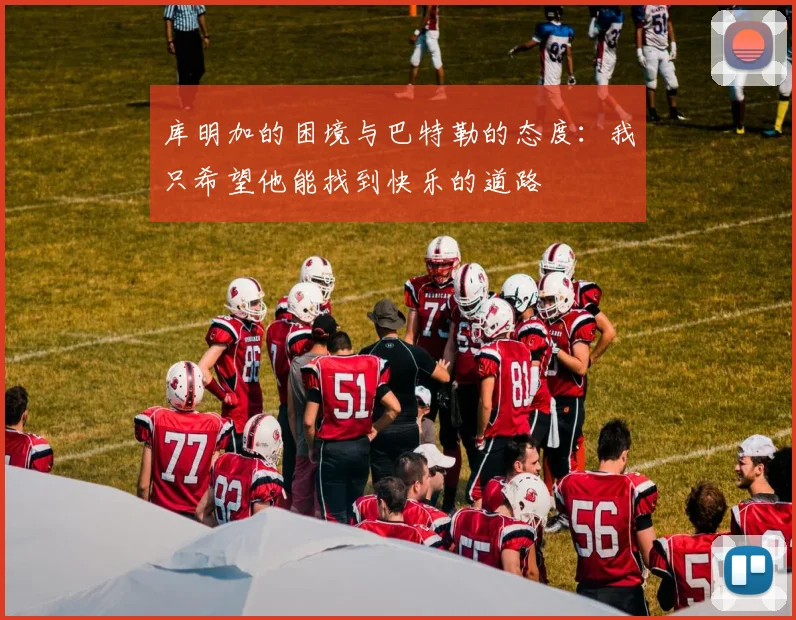 库明加的困境与巴特勒的态度：我只希望他能找到快乐的道路