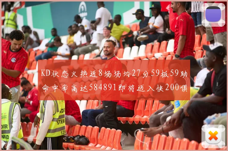 KD状态火热近8场场均27分59板59助命中率高达584891即将迈入快200俱乐部